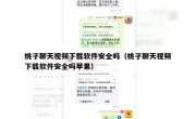 桃子聊天视频下载软件安全吗（桃子聊天视频下载软件安全吗苹果）