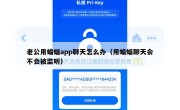 老公用蝙蝠app聊天怎么办（用蝙蝠聊天会不会被监听）