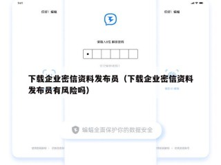 下载企业密信资料发布员（下载企业密信资料发布员有风险吗）