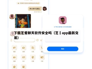 下载芝爱聊天软件安全吗（芝嫲app最新交易）