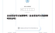 企业密信可以加群聊吗（企业密信可以加群聊吗安全吗）