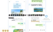 企业密信换服务器id（企业密信服务器555666）